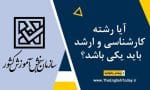آیا رشته کارشناسی و ارشد باید یکی باشد؟